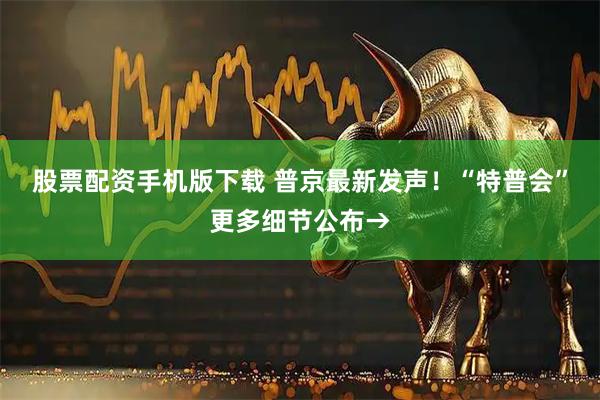 股票配资手机版下载 普京最新发声！“特普会”更多细节公布→