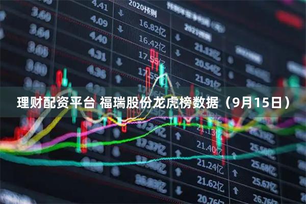 理财配资平台 福瑞股份龙虎榜数据（9月15日）