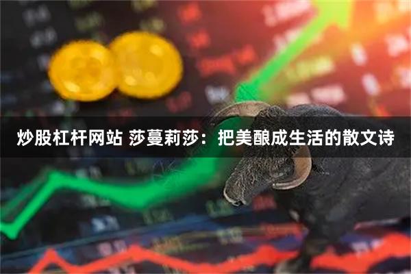 炒股杠杆网站 莎蔓莉莎：把美酿成生活的散文诗