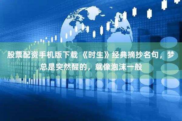 股票配资手机版下载 《时生》经典摘抄名句，梦总是突然醒的，就像泡沫一般