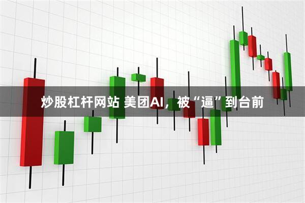 炒股杠杆网站 美团AI，被“逼”到台前