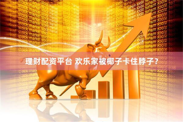 理财配资平台 欢乐家被椰子卡住脖子？