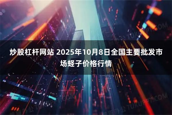 炒股杠杆网站 2025年10月8日全国主要批发市场蛏子价格行情