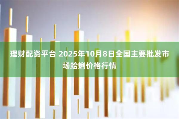 理财配资平台 2025年10月8日全国主要批发市场蛤蜊价格行情