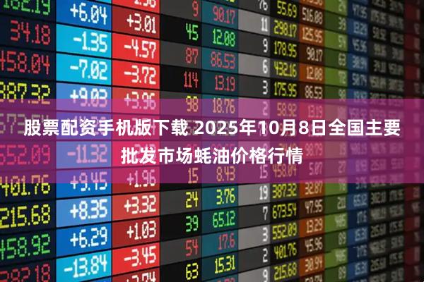 股票配资手机版下载 2025年10月8日全国主要批发市场蚝油价格行情