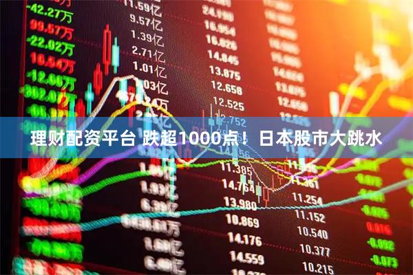 理财配资平台 跌超1000点！日本股市大跳水