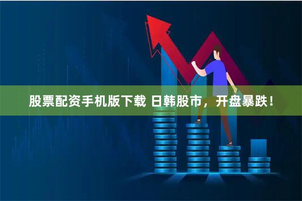 股票配资手机版下载 日韩股市，开盘暴跌！