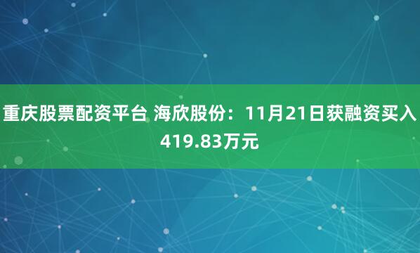 重庆股票配资平台 海欣股份：11月21日获融资买入419.83万元