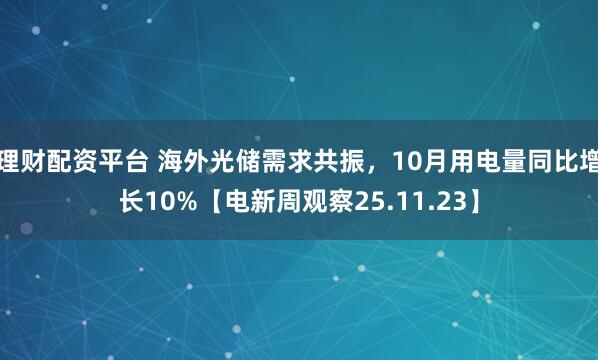 理财配资平台 海外光储需求共振，10月用电量同比增长10%【电新周观察25.11.23】