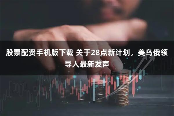 股票配资手机版下载 关于28点新计划，美乌俄领导人最新发声