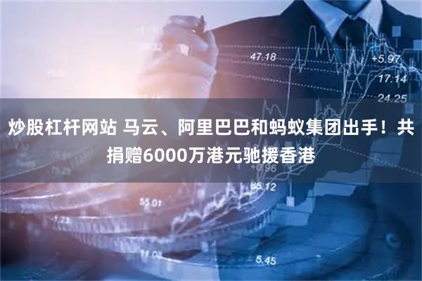 炒股杠杆网站 马云、阿里巴巴和蚂蚁集团出手！共捐赠6000万港元驰援香港