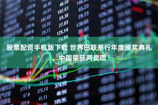 股票配资手机版下载 世界田联举行年度颁奖典礼，中国荣获两奖项
