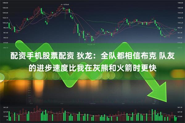 配资手机股票配资 狄龙：全队都相信布克 队友的进步速度比我在灰熊和火箭时更快