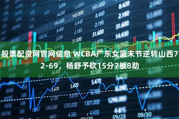 股票配资网官网信息 WCBA广东女篮末节逆转山西72-69，杨舒予砍15分7板8助