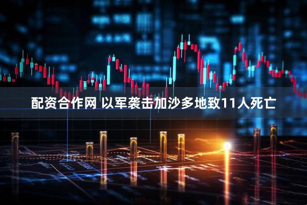 配资合作网 以军袭击加沙多地致11人死亡