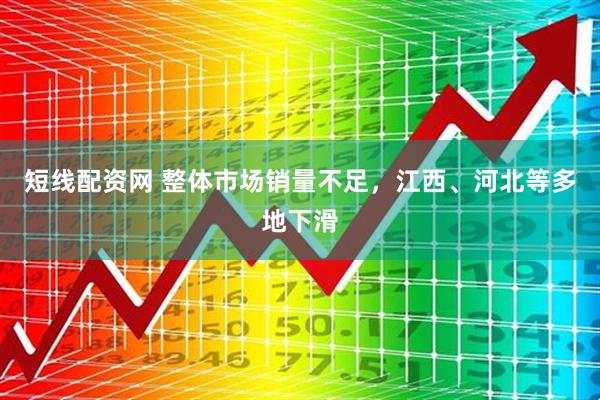 短线配资网 整体市场销量不足，江西、河北等多地下滑