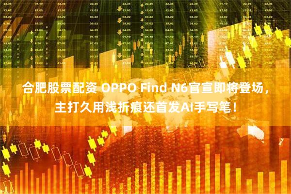 合肥股票配资 OPPO Find N6官宣即将登场，主打久用浅折痕还首发AI手写笔！