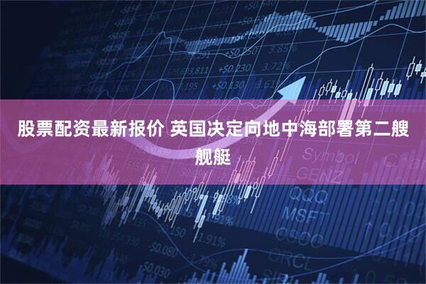 股票配资最新报价 英国决定向地中海部署第二艘舰艇