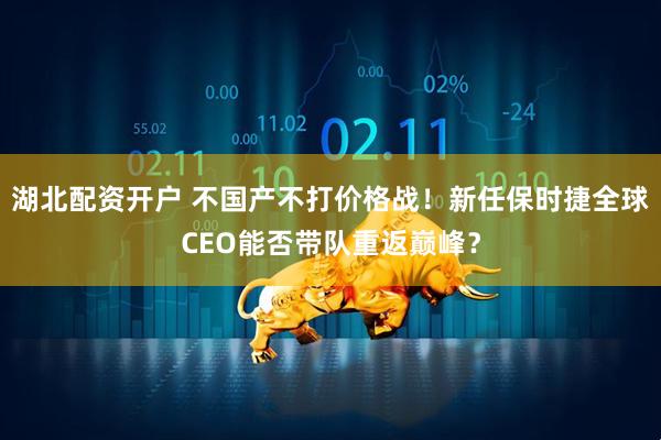 湖北配资开户 不国产不打价格战！新任保时捷全球CEO能否带队重返巅峰？