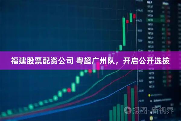 福建股票配资公司 粤超广州队，开启公开选拔