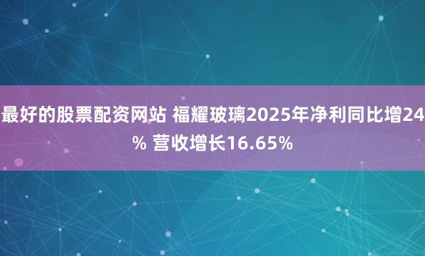 最好的股票配资网站 福耀玻璃2025年净利同比增24% 营收增长16.65%