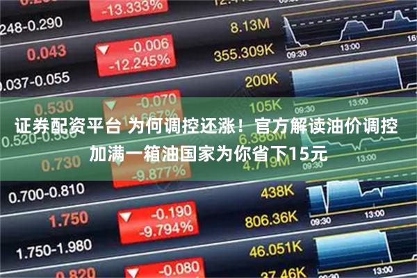 证券配资平台 为何调控还涨！官方解读油价调控 加满一箱油国家为你省下15元