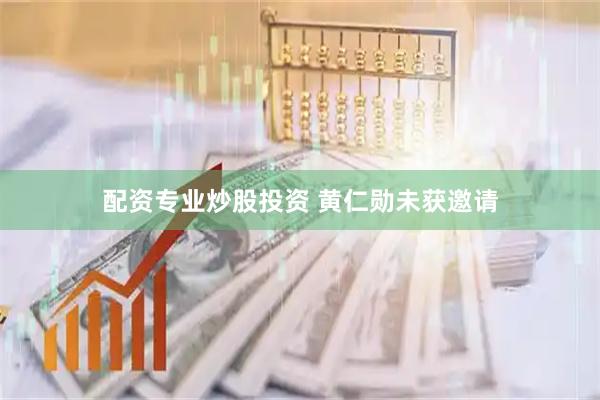 配资专业炒股投资 黄仁勋未获邀请