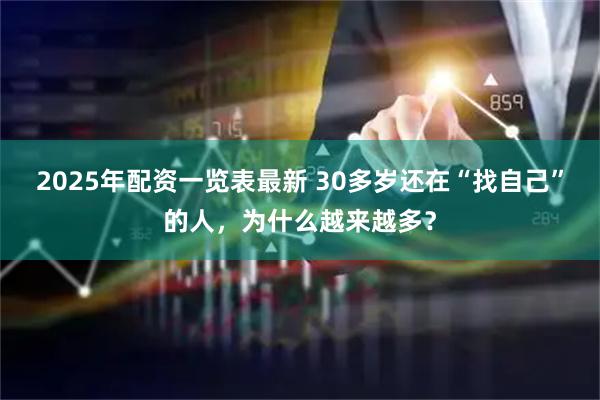2025年配资一览表最新 30多岁还在“找自己”的人，为什么越来越多？