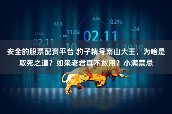 安全的股票配资平台 豹子精号南山大王，为啥是取死之道？如来老君真不敢用？小满禁忌