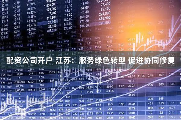 配资公司开户 江苏：服务绿色转型 促进协同修复